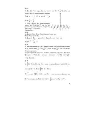 9
С–2
1. Для f(x)=х3
все первообразные имеют вид F(x)=
4
4
x +С, а так как
точка М(1;–1) принадлежит графику
F(x), то –1= 1
4
+С, то есть С=
4
5
− и
F(x)=
4
4
x
–1
4
1
.
2. Для f(x)=cosx все первообразные
имеют вид F(x)=sinx+C, так что две
различные первообразные, например,
F1(x)=sinx и F2(x)=sinx+1.
График F1(x):
С–3
a) Для f(x)=3sinx–2cosx Первообразной имеет вид:
F(x)=–3cosx–2sinx+C;
б) Для f(x)= 4
x
–x при х∈(0;∞) Первообразной имеет вид:
F(x)=8 x –
2
2
x + C.
C–4
1. Заштрихованная фигура – прямоугольный треугольник с катетами х
и 3х, так что S(x)= 1
2
⋅x⋅3x= 3
2
x2
. Далее, S'(x)=( 3
2
x2
)'=3x, что и тре-
бовалось доказать.
2.Первообразной для y=cosx является, например, F(x)=sinx. Тогда по
формуле S=F(b)–F(a) искомая площадь S=sin 2
π –sin ( )6
π− =
=1–(– 1
2
)=1,5.
C–5
a) ∫
3
1
2dx =F(3)–F(1), где F(x) – одна из первообразных для f(x)=2, на-
пример, F(x)=2x. Тогда ∫
3
1
2dx =2⋅3–2⋅1=4;
б)
2
0
cos xdx
π
∫ = ( ) ( )0
2
F Fπ − , где F(x) – одна из первообразных для
f(x)=cosx, например, F(x)=sinx. Так что
2
0
cosdx
π
∫ = sin
2
π – sin0=1.
 