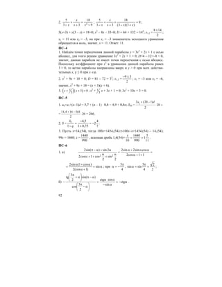92
2.
9
18
33
5
2 −
=
+
+
− xx
x
x
; 0
)3)(3(
18
33
5
=
+−
+
+
+
− xxx
x
x
;
5(x+3) + x(3 – x) + 18=0; x2
– 8x – 33=0; D = 64 + 132 = 142
; x1,2 =
2
148 ±
;
x1 = 11 или x2 = –3, но при x2 = –3 знаменатель исходного уравнения
обращается в ноль, значит, x = 11. Ответ: 11.
ПС–4
1. Найдем точки пересечения данной параболы y = 3x2
+ 2x + 1 с осью
абсцисс, для этого решим уравнение 3x2
+ 2x + 1 = 0; D=4 – 12=–8 < 0,
значит, данная парабола не имеет точек пересечения с осью абсцисс.
Поскольку коэффициент при x2
в уравнении данной параболы равен
3 > 0, то ветви параболы направлены вверх и y > 0 при всех действи-
тельных x, y ≤ 0 при x ∈φ.
2. x2
+ 9x + 18 = 0; D = 81 – 72 = 32
; x1,2 =
2
39 ±−
; x1 = –3 или x2 = –6,
значит, x2
+ 9x + 18 = (x + 3)(x + 6).
3. ( )( )1 3 0
3
x x+ + = ; x2
+ 1
3
x + 3x + 1 = 0; 3x2
+ 10x + 3 = 0.
ПС–5
1. an=a1+(n–1)d = 5,7 + (n – 1) ⋅ 0,8 = 4,9 + 0,8n; S20 = 1
2 (20 1)
20
2
a d+ −
⋅ =
=
11,4 16 0,8
20
2
+ −
⋅ = 266.
2. S =
7
4
2
75,01
5,4
1
1
−=
+
−
=
− q
b
.
3. Пусть x=14,(54), тогда 100x=1454,(54)⇒100x–x=1454,(54) – 14,(54);
99x = 1440; x =
990
1440
, искомая дробь 1,4(54)=
11
5
1
990
1440
10
==
x
.
ПС–6
1. а) =
++α
αα+α
=
α
+
α
++α
α+α−π
11cos2
cossin2sin2
2
sin
2
cos1cos2
2sin)sin(2
22
α=
+α
α+α
= sin
)1(cos2
)cos1(sin2
; при
4
5π
−=α ,
2
2
4
5
sinsin =
π
=α ;
б) α−=
α−
α⋅α
=
⎟
⎠
⎞
⎜
⎝
⎛
α−
π
α−π⎟
⎠
⎞
⎜
⎝
⎛
α+
π
− ctg
sin
sinctg
2
3
cos
)sin(
2
3
tg
.
 