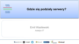 Gdzie się podziały serwery?
Emil Wasilewski
Astelyn.IT
 