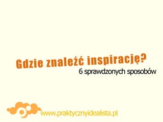 6 sprawdzonych sposobów




www.praktycznyidealista.pl
 