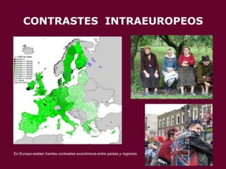 CONTRASTES INTRAEUROPEOS

En Europa existen fuertes contrastes económicos entre países y regiones.

 