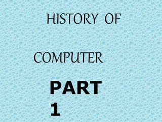 HISTORY OF
COMPUTER
PART
1
 