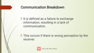 Communication Breakdown
It is deﬁned as a failure to exchange
information, resulting in a lack of
communication.
This occurs if there is wrong perception by the
receiver.
 