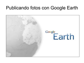 Publicando fotos con Google Earth 