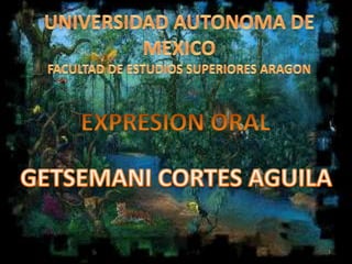 UNIVERSIDAD AUTONOMA DE MEXICO FACULTAD DE ESTUDIOS SUPERIORES ARAGON EXPRESION ORAL GETSEMANI CORTES AGUILA 1 