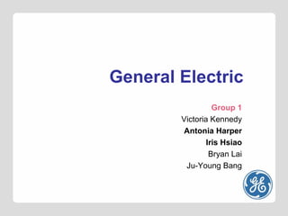 General Electric Group 1 Victoria Kennedy Antonia Harper Iris Hsiao Bryan Lai Ju-Young Bang 