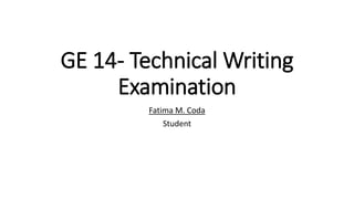 GE 14- Technical Writing
Examination
Fatima M. Coda
Student
 