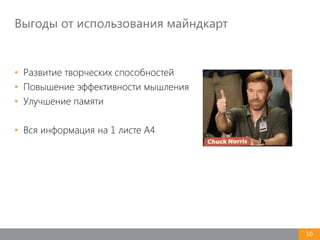 Выгоды от использования майндкарт
10
• Развитие творческих способностей
• Повышение эффективности мышления
• Улучшение памяти
• Вся информация на 1 листе А4
 