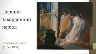 “Любоввесталки”
(1857-1858)
Перший
закордонний
період
 