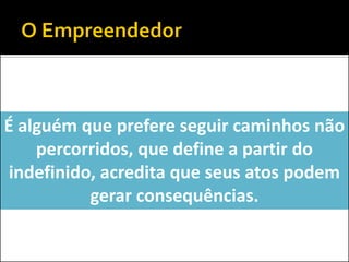 É alguém que prefere seguir caminhos não
percorridos, que define a partir do
indefinido, acredita que seus atos podem
gerar consequências.

 