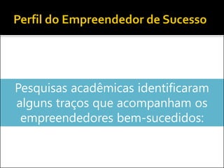 Pesquisas acadêmicas identificaram
alguns traços que acompanham os
empreendedores bem-sucedidos:

 