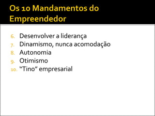 Desenvolver a liderança
7. Dinamismo, nunca acomodação
8. Autonomia
9. Otimismo
10. “Tino” empresarial
6.

 