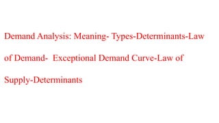 Demand Analysis: Meaning- Types-Determinants-Law
of Demand- Exceptional Demand Curve-Law of
Supply-Determinants
 