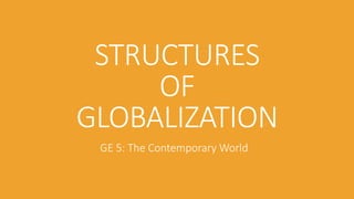 STRUCTURES
OF
GLOBALIZATION
GE 5: The Contemporary World
 