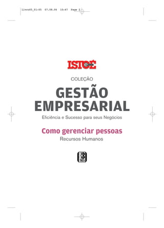 livro05_01-05    07.08.06   10:47   Page 2




                                    COLEÇÃO


          GESTÃO
        EMPRESARIAL
                Eficiência e Sucesso para seus Negócios


                Como gerenciar pessoas
                            Recursos Humanos
 