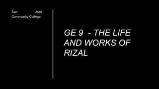 GE 9 - THE LIFE
AND WORKS OF
RIZAL
San Jose
Community College
 