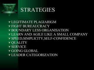 STRATEGIES LEGITIMATE PLAGIARIGM FIGHT BUREAUCRACY BOUNDARY LESS ORGANISATION LEARN AND AGILE LIKE A SMALL COMPANY SPEED,SIMPLICITY,SELF-CONFIDENCE  QUALITY SERVICE GOING GLOBAL LEADER CATEGORIZATION 