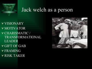 Jack welch as a person   VISIONARY MOTIVATOR CHARISMATIC / TRANSFORMATIONAL LEADER GIFT OF GAB FRAMING RISK TAKER 
