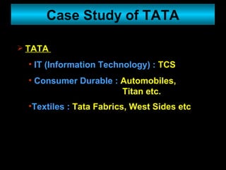 Case Study of TATA TATA  IT (Information Technology) :  TCS Consumer Durable :  Automobiles,    Titan etc.  Textiles :  Tata Fabrics, West Sides etc   
