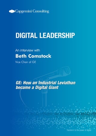 GE: How an Industrial Leviathan
became a Digital Giant
An interview with
Transform to the power of digital
Beth Comstock
Vice Chair of GE
 