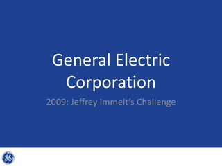 General Electric
  Corporation
2009: Jeffrey Immelt’s Challenge
 
