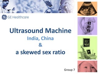 Ultrasound Machine
India, China
&
a skewed sex ratio
Group 7
 