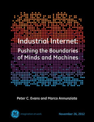 Industrial Internet:
Pushing the Boundaries
of Minds and Machines
Peter C. Evans and Marco Annunziata
November 26, 2012
 
