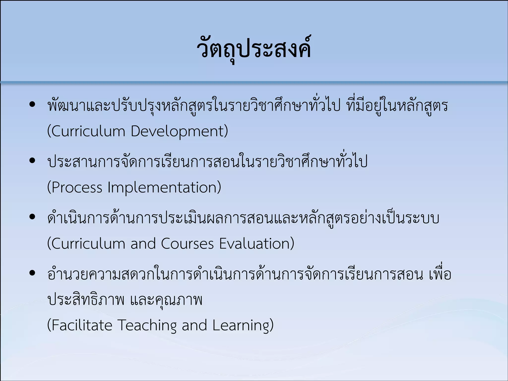 วัตถุประสงค์
• พัฒนาและปรับปรุงหลักสูตรในรายวิชาศึกษาทั่วไป ที่มีอยู่ในหลักสูตร 
(Curriculum Development)
• ประสานการจัดการเรียนการสอนในรายวิชาศึกษาทั่วไป  
(Process Implementation)
• ดำเนินการด้านการประเมินผลการสอนและหลักสูตรอย่างเป็นระบบ
(Curriculum and Courses Evaluation)
• อำนวยความสดวกในการดำเนินการด้านการจัดการเรียนการสอน เพื่อ
ประสิทธิภาพ และคุณภาพ  
(Facilitate Teaching and Learning)

 