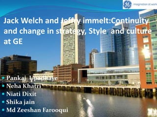 Jack Welch and Jeffry immelt:Continuity and change in strategy, Style, and culture at GE,[object Object],PankajUpadhaye,[object Object],NehaKhatri,[object Object],Niati Dixit,[object Object],Shikajain,[object Object],MdZeeshan Farooqui,[object Object]