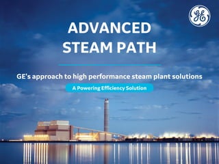 GE’s approach to high performance steam plant solutions
ADVANCED
STEAM PATH
A Powering Efficiency Solution
 