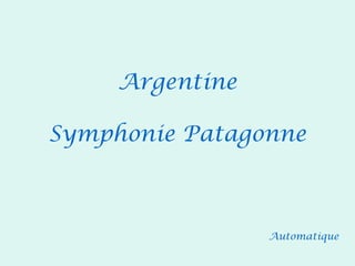 Argentine

Symphonie Patagonne



                 Automatique
 