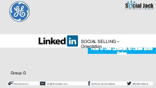 How to Use LinkedIn for New
Business Development
Social Selling Course
Orientation
SocialJack.com facebook.com/SocialJackinfo@SocialJack.com @GetSocialJack
SOCIAL SELLING –
Orientation
Group G
 