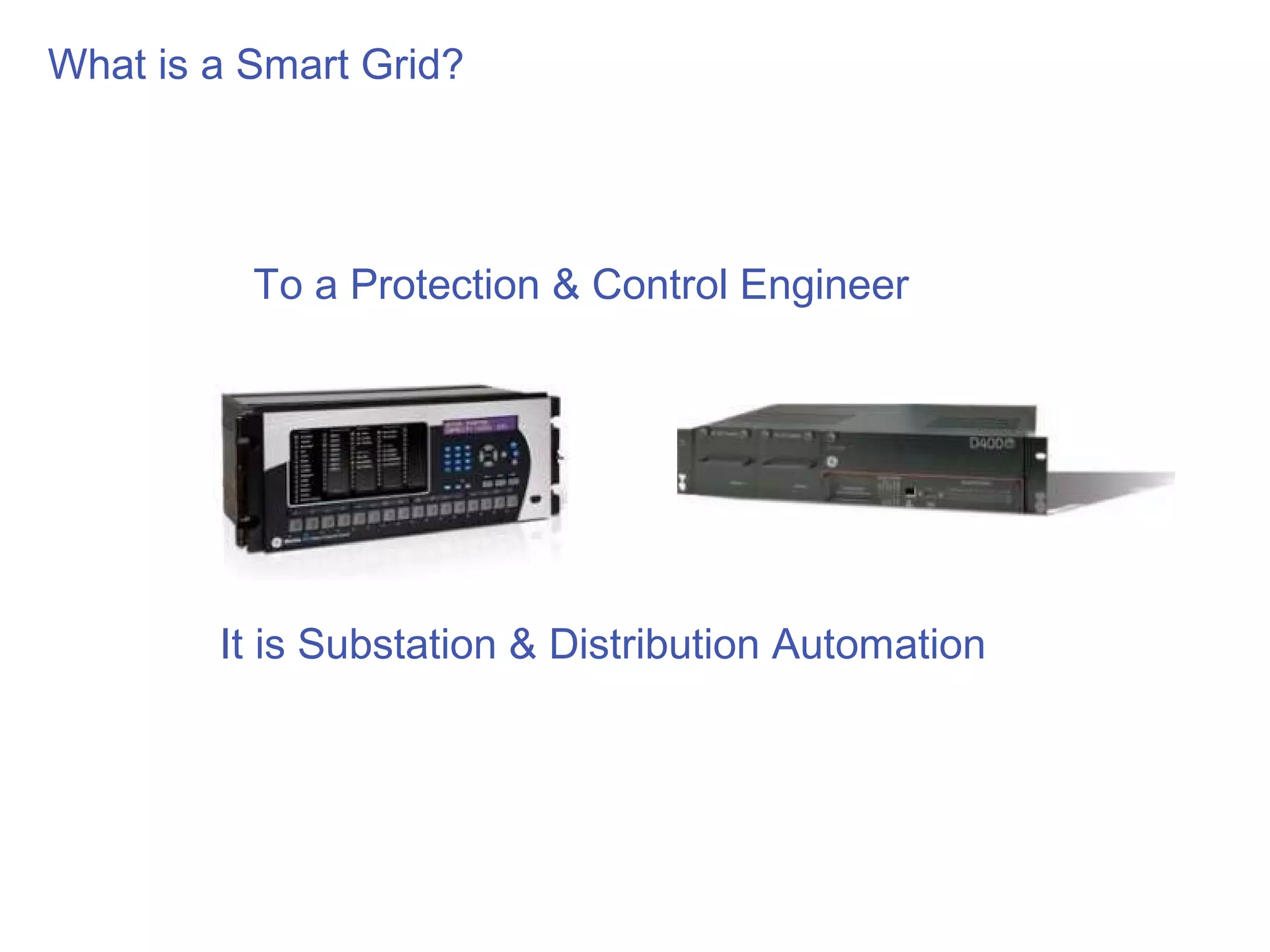 What is a Smart Grid?




          To a Protection & Control Engineer




        It is Substation & Distribution Automation
 