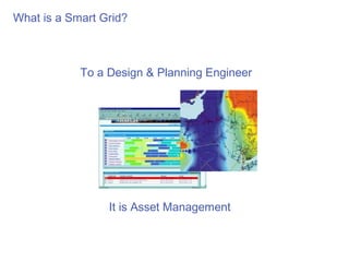 What is a Smart Grid?



            To a Design & Planning Engineer




                 It is Asset Management
 