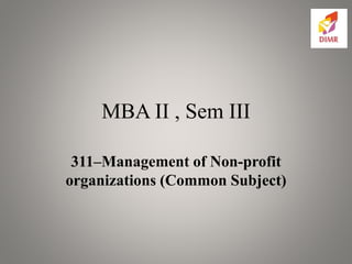 MBA II , Sem III
311–Management of Non-profit
organizations (Common Subject)
 