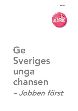 Maj 2009




Ge
Sveriges
unga
chansen
– Jobben först
 