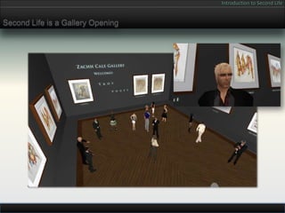 Introduction to Second Life


Second Life is a Gallery Opening
 