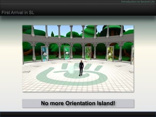 Introduction to Second Life


First Arrival in SL




                      No more Orientation Island!
 