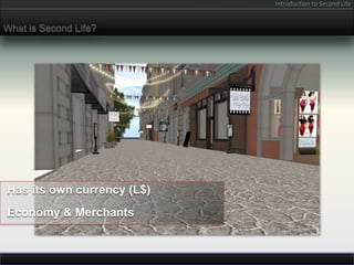 Introduction to Second Life


What is Second Life?




Has its own currency (L$)
Economy & Merchants
 