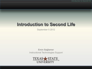 Introduction to Second Life




Introduction to Second Life
            September 5 2012




               Emin Sağlamer
     Instructional Technologies Support
 