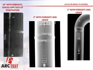 2” WITH POROSITY AND
CRACK
10” WITH POROSITY,
CRACKS AND LACK OF
PENETRATION 2” WITH POROSITY AND
CRACK
(CLICK ON IMAGE TO EXPAND)
 