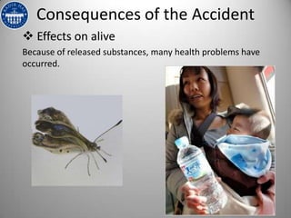 Consequences of the Accident
 Effects on alive
Because of released substances, many health problems have
occurred.
 