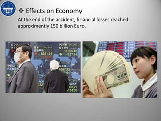  Effects on Economy
At the end of the accident, financial losses reached
approximently 150 billion Euro.
 