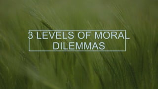 3 LEVELS OF MORAL
DILEMMAS
 
