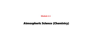 Module 1-1
Atmospheric Science (Chemistry)
 