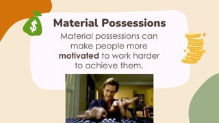 Material Possessions
Material possessions can
make people more
motivated to work harder
to achieve them.
 