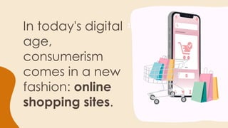 In today's digital
age,
consumerism
comes in a new
fashion: online
shopping sites.
1
 