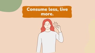 Consume less, live
more.
 