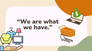 “We are what
we have.”
 