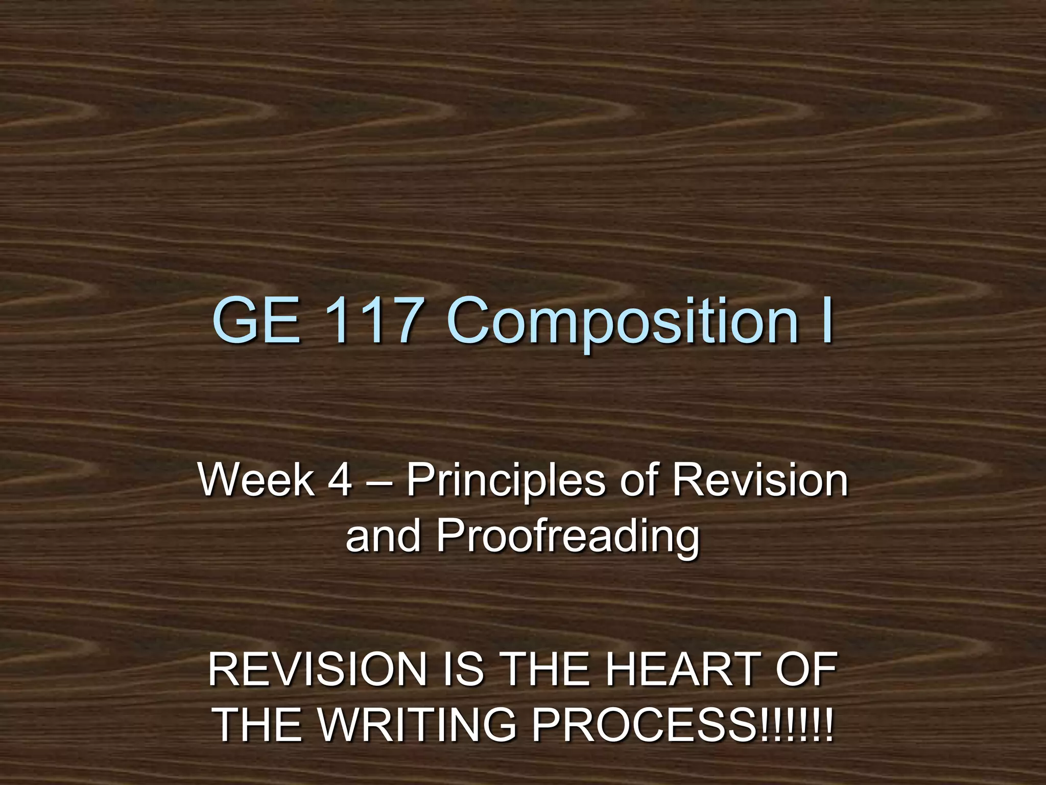 GE 117 Composition IWeek 4 – Principles of Revision and ProofreadingREVISION IS THE HEART OF THE WRITING PROCESS!!!!!!